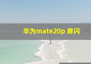 华为mate20p 屏闪